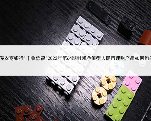 兰溪农商银行＂丰收信福＂2022年第64期封闭净值型人民币理财产品如何购买?