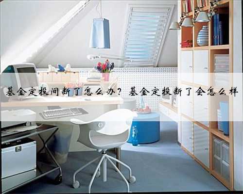 基金定投间断了怎么办？基金定投断了会怎么样