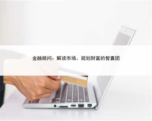 金融顾问：解读市场、规划财富的智囊团