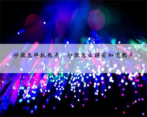 炒股怎样抓热点，炒股怎么提前知道热点