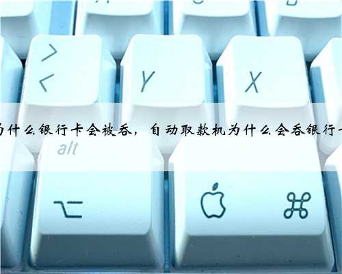 为什么银行卡会被吞，自动取款机为什么会吞银行卡