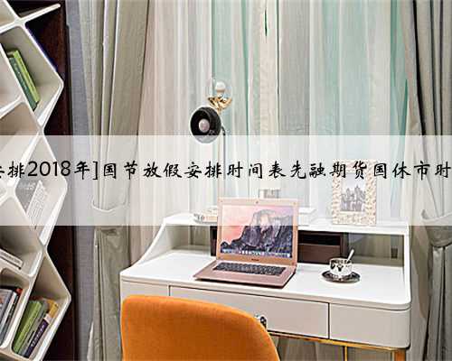 [国节放假安排2018年]国节放假安排时间表先融期货国休市时间安排通知