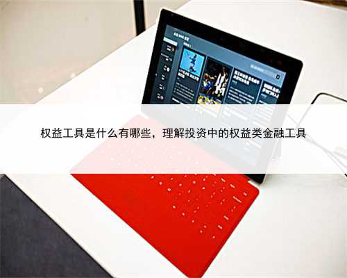 权益工具是什么有哪些，理解投资中的权益类金融工具