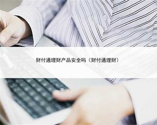 财付通理财产品安全吗（财付通理财）