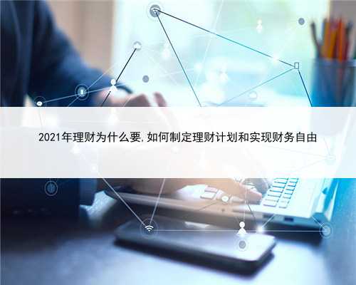 2021年理财为什么要,如何制定理财计划和实现财务自由