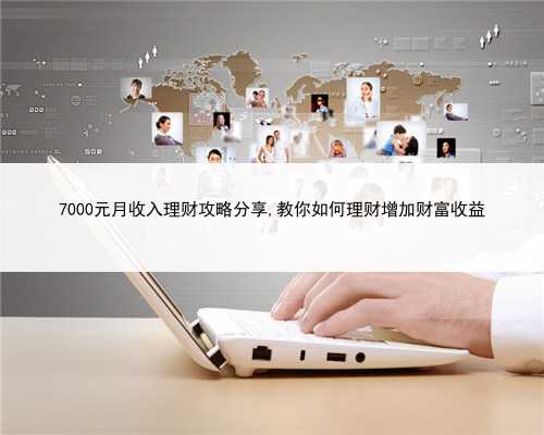 7000元月收入理财攻略分享,教你如何理财增加财富收益