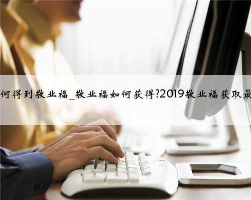 2019如何得到敬业福_敬业福如何获得?2019敬业福获取最全攻略