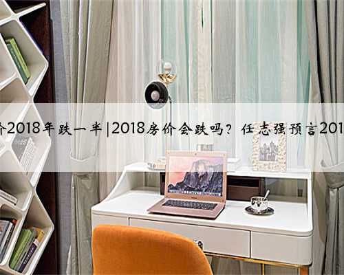 成都房价2018年跌一半|2018房价会跌吗？任志强预言2018年房价