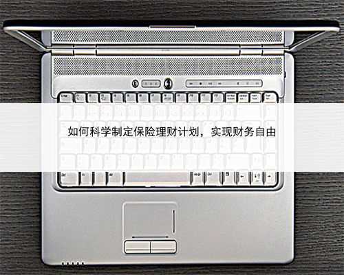 如何科学制定保险理财计划，实现财务自由