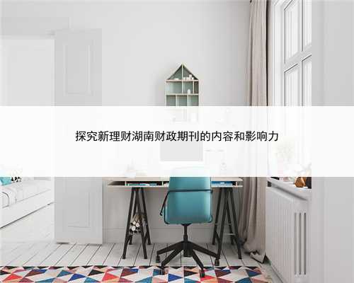 探究新理财湖南财政期刊的内容和影响力