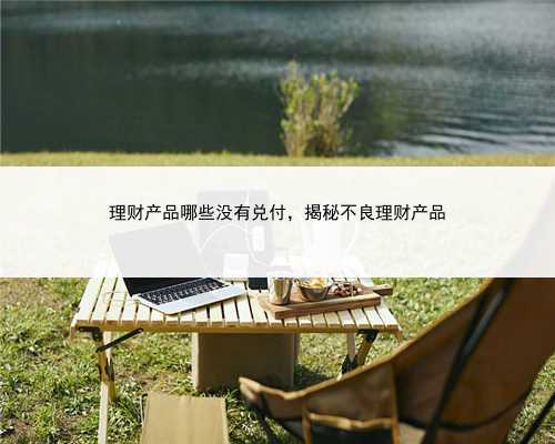 理财产品哪些没有兑付，揭秘不良理财产品