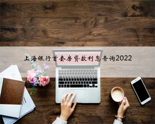 上海银行首套房贷款利息查询2022