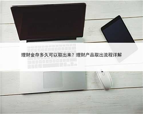 理财金存多久可以取出来？理财产品取出流程详解