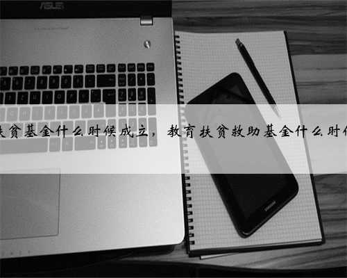 爱心扶贫基金什么时候成立，教育扶贫救助基金什么时候发放
