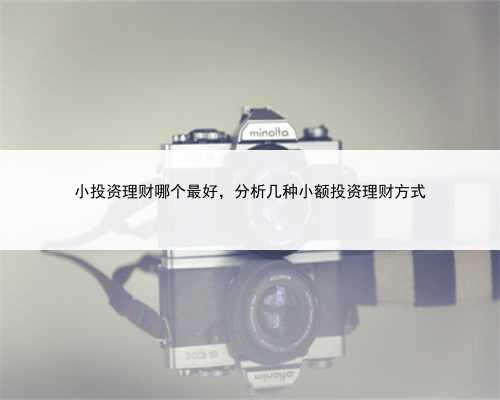 小投资理财哪个最好，分析几种小额投资理财方式