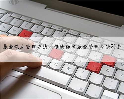 基金设立管理办法，保险保障基金管理办法21条