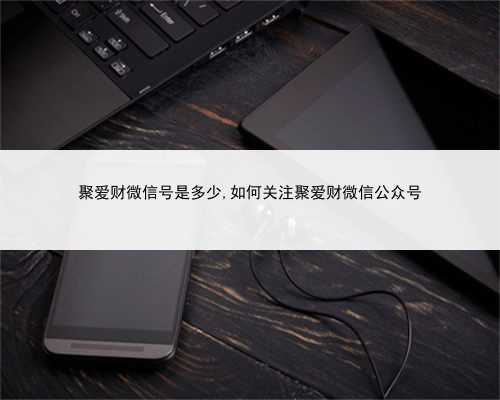 聚爱财微信号是多少,如何关注聚爱财微信公众号