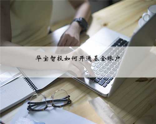 华宝智投如何开通基金账户