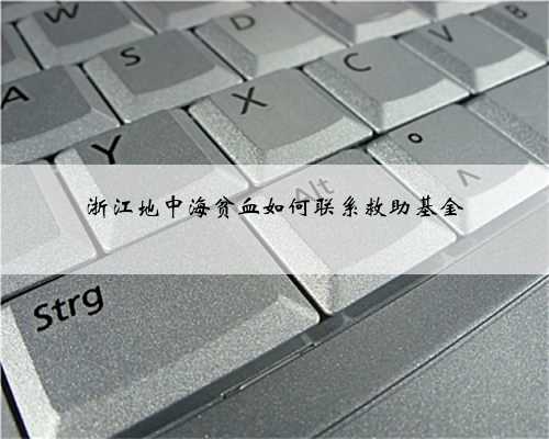 浙江地中海贫血如何联系救助基金