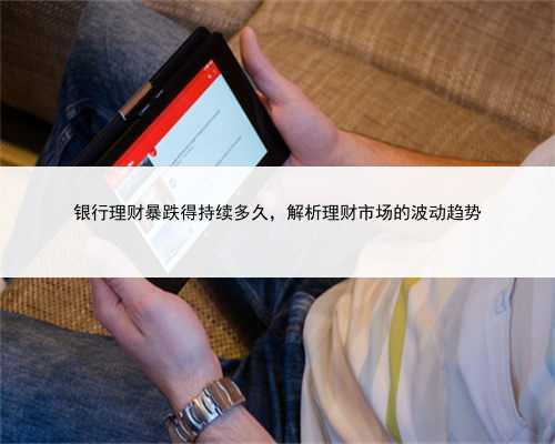 银行理财暴跌得持续多久，解析理财市场的波动趋势
