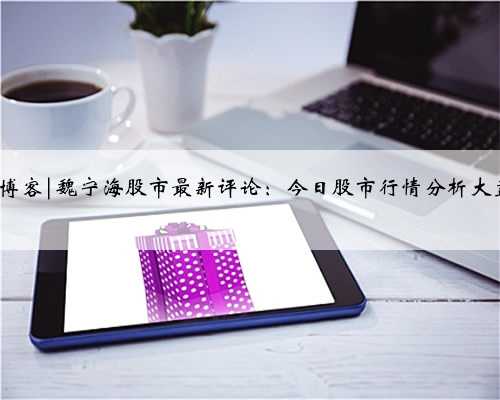 股市魏宁海新浪博客|魏宁海股市最新评论：今日股市行情分析大盘走势，4月