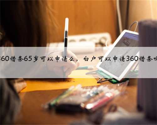 360借条65岁可以申请么，白户可以申请360借条吗