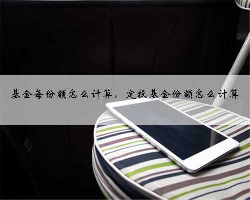 基金每份额怎么计算，定投基金份额怎么计算