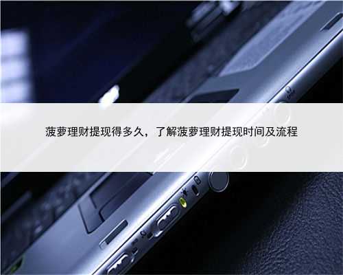 菠萝理财提现得多久，了解菠萝理财提现时间及流程