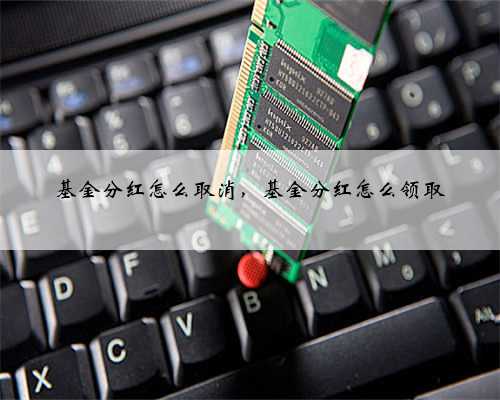 基金分红怎么取消，基金分红怎么领取