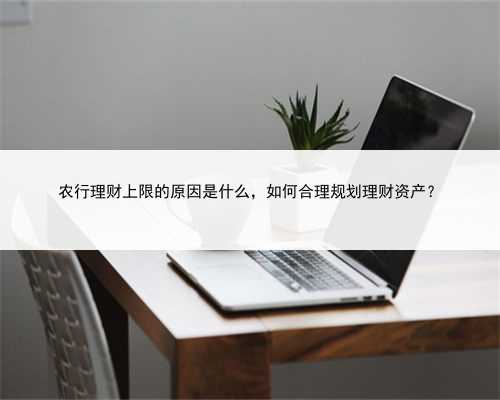 农行理财上限的原因是什么，如何合理规划理财资产？