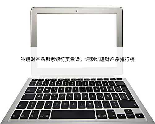纯理财产品哪家银行更靠谱，评测纯理财产品排行榜