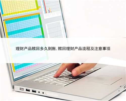 理财产品赎回多久到账,赎回理财产品流程及注意事项