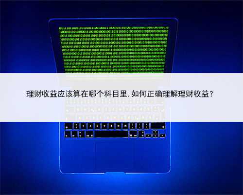 理财收益应该算在哪个科目里,如何正确理解理财收益？