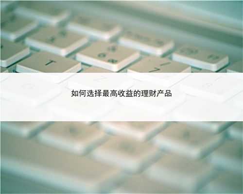 如何选择最高收益的理财产品