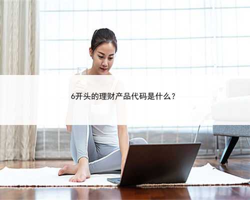 6开头的理财产品代码是什么？