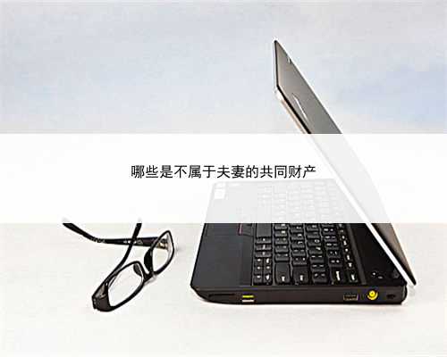 哪些是不属于夫妻的共同财产