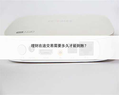 理财在途交易需要多久才能到账？