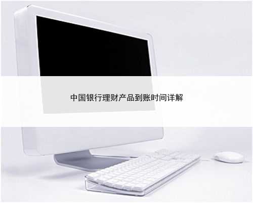 中国银行理财产品到账时间详解