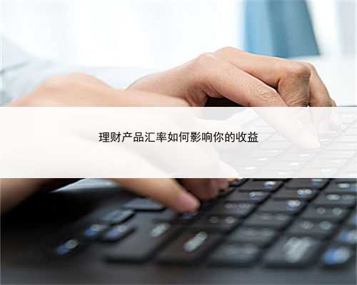 理财产品汇率如何影响你的收益