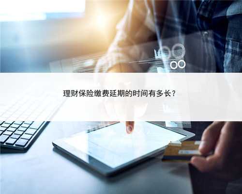 理财保险缴费延期的时间有多长？