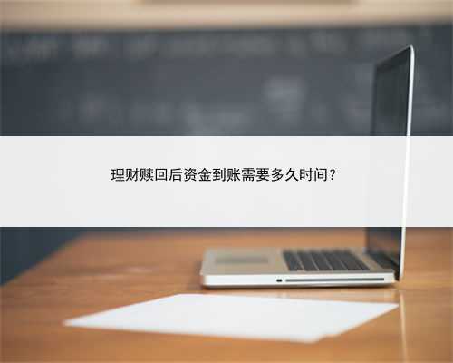理财赎回后资金到账需要多久时间？