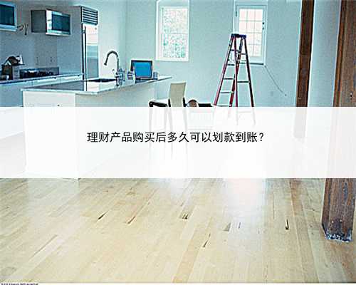 理财产品购买后多久可以划款到账？