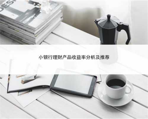 小银行理财产品收益率分析及推荐