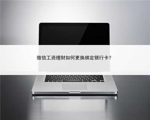 微信工资理财如何更换绑定银行卡？