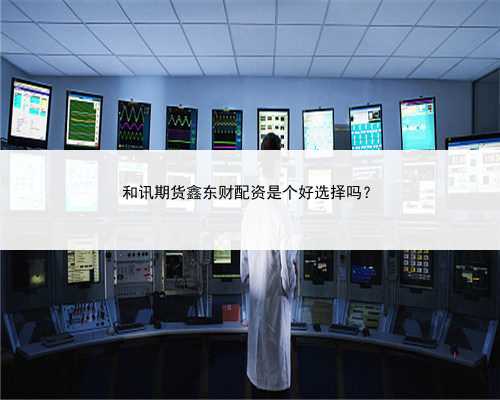 和讯期货鑫东财配资是个好选择吗？