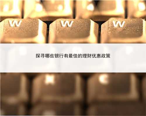 探寻哪些银行有最佳的理财优惠政策