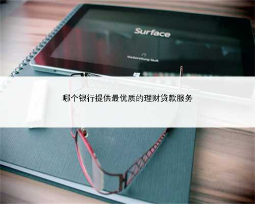 哪个银行提供最优质的理财贷款服务