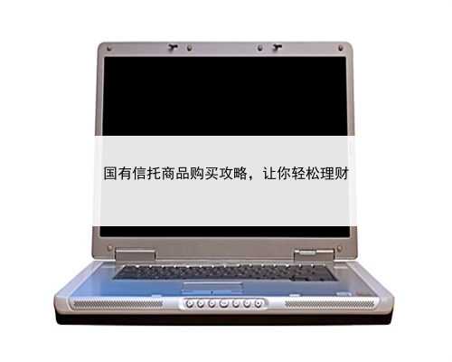 国有信托商品购买攻略，让你轻松理财
