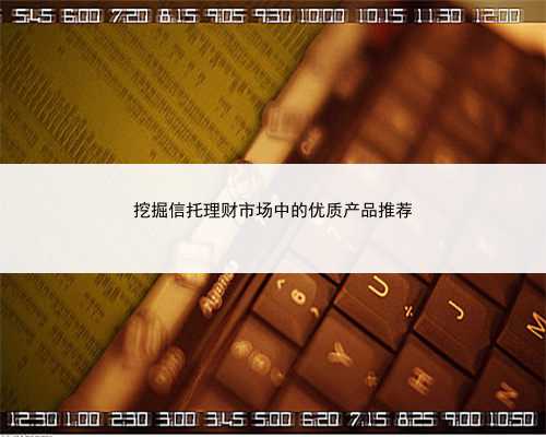 挖掘信托理财市场中的优质产品推荐