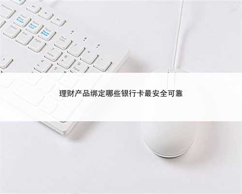 理财产品绑定哪些银行卡最安全可靠